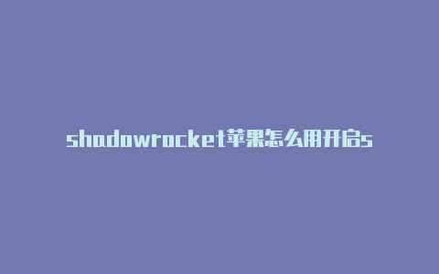 shadowrocket苹果怎么用开启shadowrocket