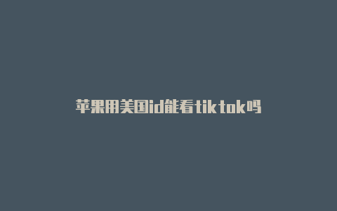 苹果用美国id能看tiktok吗