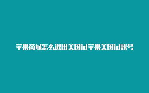 苹果商城怎么退出美国id苹果美国id账号最新