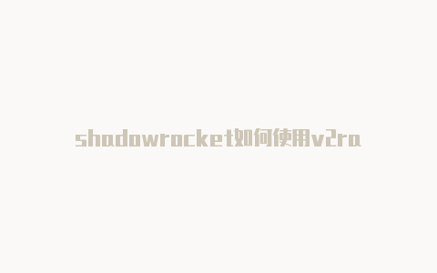 shadowrocket如何使用v2rayshadowrocket shadowsock