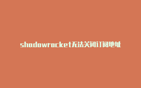 shadowrocket无法关闭订阅地址