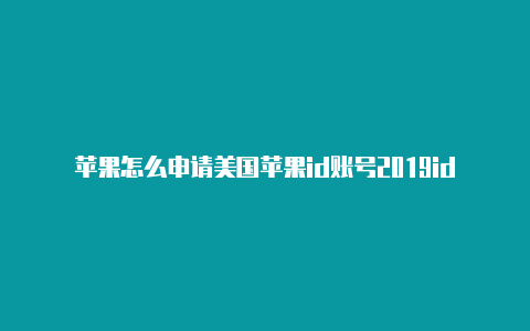 苹果怎么申请美国苹果id账号2019id 如何改美国