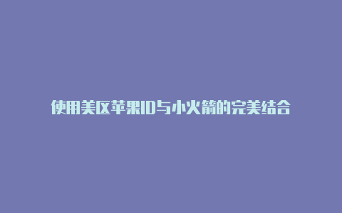 使用美区苹果ID与小火箭的完美结合