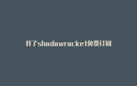 开了shadowrocket免费订阅