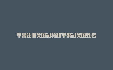 苹果注册美国id教程苹果id美国姓名