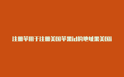 注册苹用于注册美国苹果id的地址果美国id验证信用卡