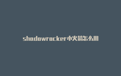 shadowrocker小火箭怎么用