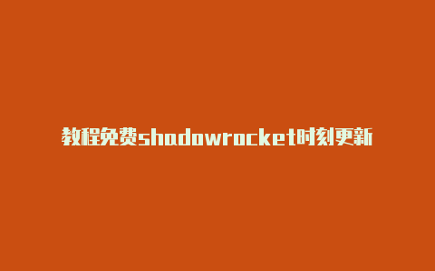 教程免费shadowrocket时刻更新