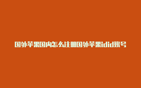 国外苹果国内怎么注册国外苹果idid账号有什么好的软件