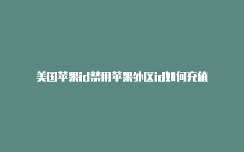 美国苹果id禁用苹果外区id如何充值