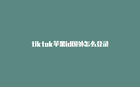 tiktok苹果id国外怎么登录