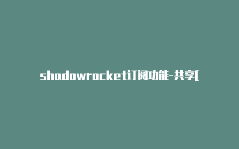 shadowrocket订阅功能-共享[不可绑定iCloud