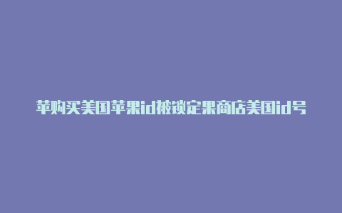 苹购买美国苹果id被锁定果商店美国id号码