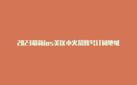 2023最新ios美区小火箭账号订阅地址