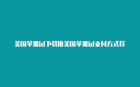 美国苹果id下载推美国苹果id支付方式荐