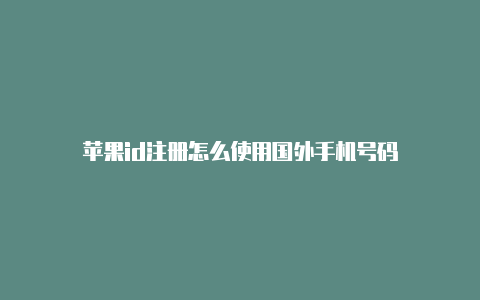 苹果id注册怎么使用国外手机号码