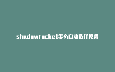 shadowrocket怎么自动选择免费地址