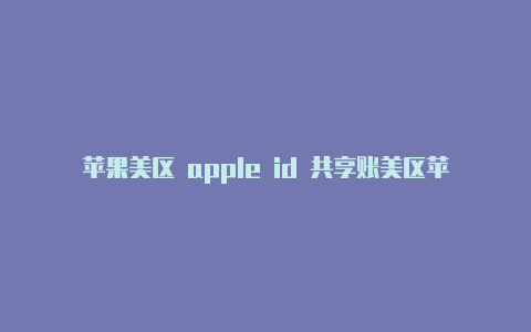 苹果美区 apple id 共享账美区苹果id大全号