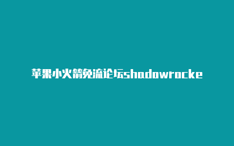 苹果小火箭免流论坛shadowrocket教程视频共享