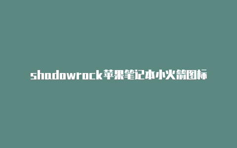 shadowrock苹果笔记本小火箭图标et节点怎么买