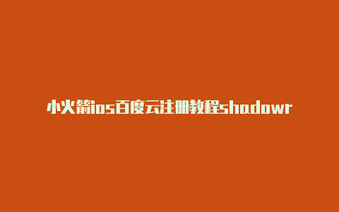 小火箭ios百度云注册教程shadowrocket下载地址[下载好玩游戏