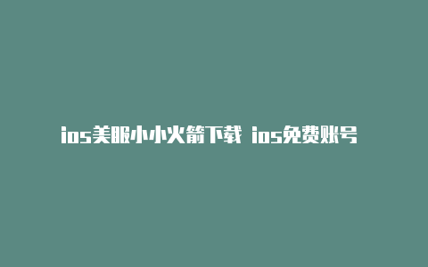 ios美服小小火箭下载 ios免费账号 2023火箭