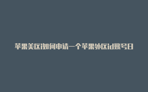 苹果美区i如何申请一个苹果外区id账号日本d充值卡怎么用