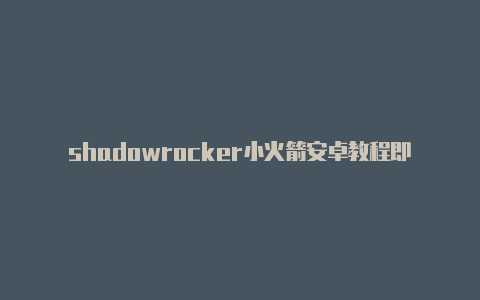 shadowrocker小火箭安卓教程即时更新