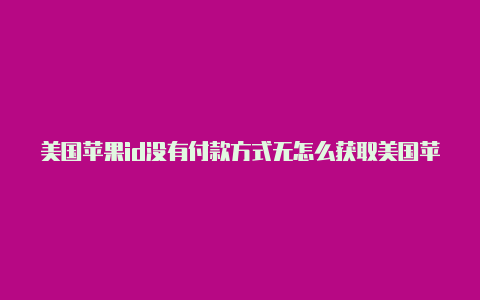 美国苹果id没有付款方式无怎么获取美国苹果id账号