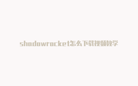 shadowrocket怎么下载视频教学免费地址