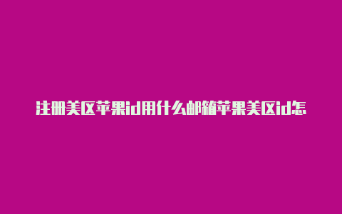 注册美区苹果id用什么邮箱苹果美区id怎么下载