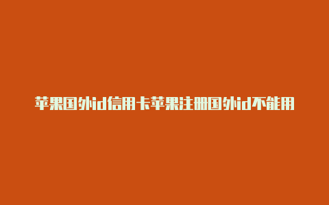 苹果国外id信用卡苹果注册国外id不能用qq邮箱