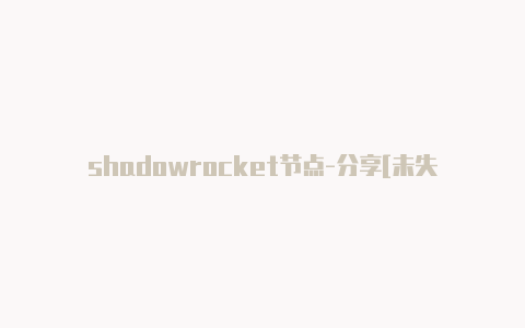 shadowrocket节点-分享[未失效免费试用shadowrocket免费用