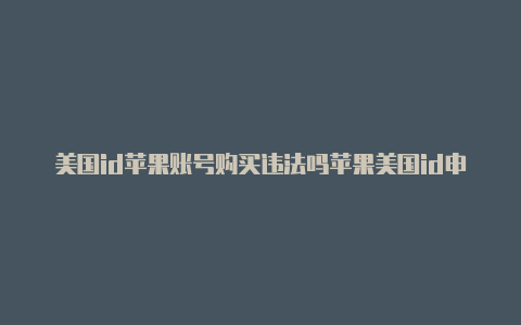 美国id苹果账号购买违法吗苹果美国id申请退款