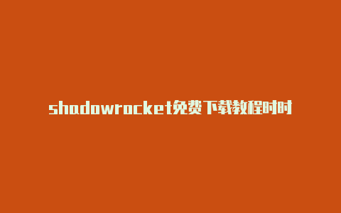 shadowrocket免费下载教程时时更新