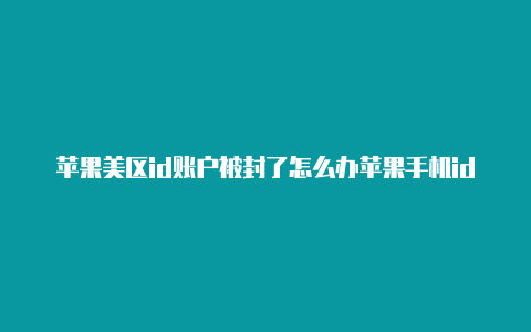 苹果美区id账户被封了怎么办苹果手机id怎么申请注册美国账号