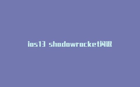 ios13 shadowrocket闪退免费节点