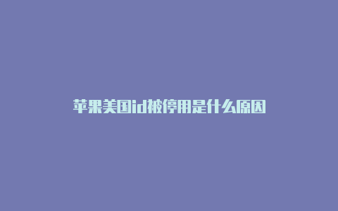 苹果美国id被停用是什么原因