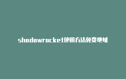 shadowrocket使用方法免费地址