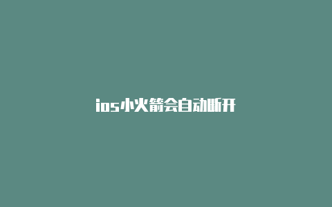 ios小火箭会自动断开