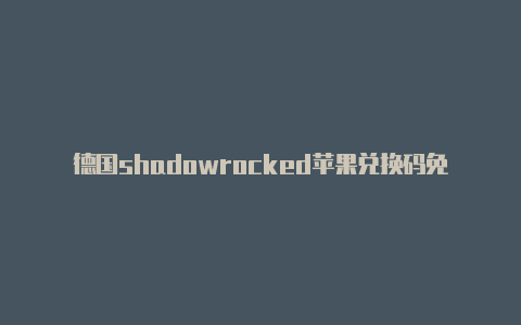 德国shadowrocked苹果兑换码免费[可使用