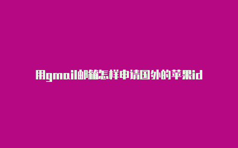 用gmail邮箱怎样申请国外的苹果id