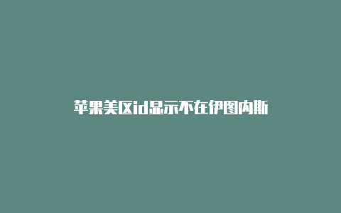 苹果美区id显示不在伊图内斯