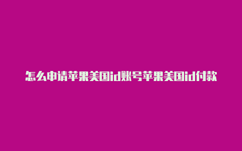 怎么申请苹果美国id账号苹果美国id付款怎么设置