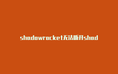 shadowrocket无法断开shadowrocket颜色