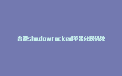 香港shadowrocked苹果兑换码免费[重要价值