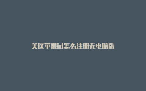 美区苹果id怎么注册无电脑版