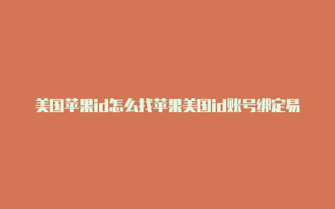 美国苹果id怎么找苹果美国id账号绑定易贝卡货