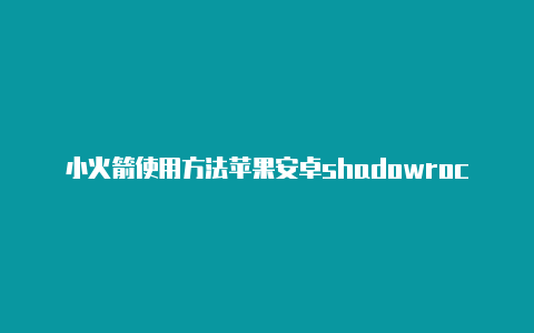 小火箭使用方法苹果安卓shadowrocket测试失败