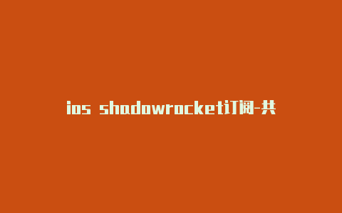 ios shadowrocket订阅-共享[拿取即用shadowrocket小火